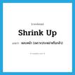 shrink up แปลว่า?, คำศัพท์ภาษาอังกฤษ shrink up แปลว่า หลบหน้า (เพราะประหม่าหรือกลัว) ประเภท PHRV หมวด PHRV