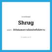 shrug แปลว่า?, คำศัพท์ภาษาอังกฤษ shrug แปลว่า ยักไหล่แสดงความไม่สนใจหรือไม่ทราบ ประเภท VT หมวด VT