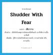 shudder with fear แปลว่า?, คำศัพท์ภาษาอังกฤษ shudder with fear แปลว่า เสียววาบ ประเภท V ตัวอย่าง เมื่อนึกถึงเหตุการณ์สยองเมื่อคืนแล้ว เขาก็เสียววาบขึ้นมาทันที เพิ่มเติม รู้สึกวาบในหัวใจด้วยความกลัว, ความกำหนัด หรือความเจ็บ หมวด V