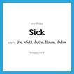 sick แปลว่า?, คำศัพท์ภาษาอังกฤษ sick แปลว่า ป่วย, คลื่นไส้, เจ็บป่วย, ไม่สบาย, เป็นโรค ประเภท ADJ หมวด ADJ