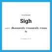 sigh แปลว่า?, คำศัพท์ภาษาอังกฤษ sigh แปลว่า เสียงถอนหายใจ, การถอนหายใจ, การถอนใจ ประเภท N หมวด N