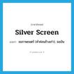 silver screen แปลว่า?, คำศัพท์ภาษาอังกฤษ silver screen แปลว่า จอภาพยนตร์ (คำค่อนข้างเก่า), จอเงิน ประเภท N หมวด N