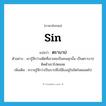 sin แปลว่า?, คำศัพท์ภาษาอังกฤษ sin แปลว่า ตราบาป ประเภท N ตัวอย่าง เขารู้สึกว่าอดีตที่เขาเคยเป็นคนคุกนั้น เป็นตราบาปติดตัวเขาไปตลอด เพิ่มเติม ความรู้สึกว่าเป็นบาปซึ่งมีฝังอยู่ในจิตใจตลอดไป หมวด N