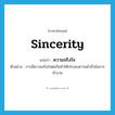 ความจริงใจ ภาษาอังกฤษ?, คำศัพท์ภาษาอังกฤษ ความจริงใจ แปลว่า sincerity ประเภท N ตัวอย่าง การมีความจริงใจต่อกันทำให้ประสบความสำเร็จในการทำงาน หมวด N