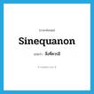 sinequanon แปลว่า?, คำศัพท์ภาษาอังกฤษ sinequanon แปลว่า สิ่งที่ควรมี ประเภท N หมวด N