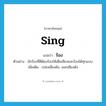 sing แปลว่า?, คำศัพท์ภาษาอังกฤษ sing แปลว่า ร้อง ประเภท V ตัวอย่าง นักร้องที่ดีต้องร้องให้เต็มเสียงและร้องได้ทุกแบบ เพิ่มเติม เปล่งเสียงดัง, ออกเสียงดัง หมวด V