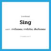 sing แปลว่า?, คำศัพท์ภาษาอังกฤษ sing แปลว่า การร้องเพลง, การขับร้อง, เสียงร้องเพลง ประเภท N หมวด N