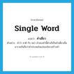 single word แปลว่า?, คำศัพท์ภาษาอังกฤษ single word แปลว่า คำเดี่ยว ประเภท N ตัวอย่าง คำว่า ชาติ กับ หมา คำสองคำนี้ต่างก็เป็นคำเดี่ยวเมื่อมารวมกันถือว่าคำประสมในแง่ของโครงสร้างคำ หมวด N