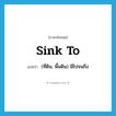 sink to แปลว่า?, คำศัพท์ภาษาอังกฤษ sink to แปลว่า (ที่ดิน, พื้นดิน) มีไปจนถึง ประเภท PHRV หมวด PHRV