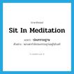 sit in meditation แปลว่า?, คำศัพท์ภาษาอังกฤษ sit in meditation แปลว่า ปลงกรรมฐาน ประเภท V ตัวอย่าง หลวงตากำลังปลงกรรมฐานอยู่ในโบสถ์ หมวด V