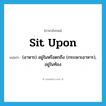 (อาหาร) อยู่ในหรือตกถึง (กระเพาะอาหาร), อยู่ในท้อง ภาษาอังกฤษ?, คำศัพท์ภาษาอังกฤษ (อาหาร) อยู่ในหรือตกถึง (กระเพาะอาหาร), อยู่ในท้อง แปลว่า sit upon ประเภท PHRV หมวด PHRV