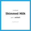 นมไขมันต่ำ ภาษาอังกฤษ?, คำศัพท์ภาษาอังกฤษ นมไขมันต่ำ แปลว่า skimmed milk ประเภท N หมวด N