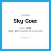 sky-goer แปลว่า?, คำศัพท์ภาษาอังกฤษ sky-goer แปลว่า นภจร ประเภท N เพิ่มเติม ผู้เดินทางบนท้องฟ้า เช่น นก เมฆ ดวงดาว หมวด N