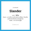 slander แปลว่า?, คำศัพท์ภาษาอังกฤษ slander แปลว่า ใส่ร้าย ประเภท V ตัวอย่าง ดร.ป๋วยอึ๊งภากรณ์ท่านนั่งทำงานที่นี่อยู่ 2 ปีก่อนที่จะถูกใส่ร้ายป้ายสีจนต้องออกไปอยู่อังกฤษ เพิ่มเติม หาความร้ายป้ายผู้อื่น หมวด V