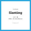 เฉ ภาษาอังกฤษ?, คำศัพท์ภาษาอังกฤษ เฉ แปลว่า slanting ประเภท ADJ เพิ่มเติม เหไป, ไม่ตรงเส้นตรงแนว หมวด ADJ