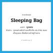 sleeping bag แปลว่า?, คำศัพท์ภาษาอังกฤษ sleeping bag แปลว่า ถุงนอน ประเภท N ตัวอย่าง ทุกคนต่างหยิบข้าวของที่จำเป็น เช่น ผ้าห่ม หมอน หรือถุงนอน เพื่อเดินทางเข้าหมู่บ้านสวน หมวด N