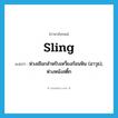 sling แปลว่า?, คำศัพท์ภาษาอังกฤษ sling แปลว่า ห่วงเชือกสำหรับเหวี่ยงก้อนหิน (อาวุธ), ห่วงหนังสติ๊ก ประเภท N หมวด N