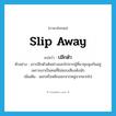 slip away แปลว่า?, คำศัพท์ภาษาอังกฤษ slip away แปลว่า ปลีกตัว ประเภท V ตัวอย่าง เขาปลีกตัวเดินห่างออกไปจากผู้ที่มาชุมนุมกันอยู่ เพราะเขาเป็นคนที่ไม่ชอบเสียงดังนัก เพิ่มเติม แยกหรือหลีกออกจากหมู่จากพวกไป หมวด V