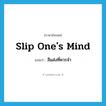 slip one&#39;s mind แปลว่า?, คำศัพท์ภาษาอังกฤษ slip one&#39;s mind แปลว่า ลืมส่งที่ควรจำ ประเภท IDM หมวด IDM