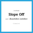 slope off แปลว่า?, คำศัพท์ภาษาอังกฤษ slope off แปลว่า เลี่ยงออกไปเงียบๆ, หลบไปเงียบๆ ประเภท PHRV หมวด PHRV