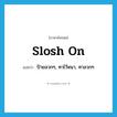 slosh on แปลว่า?, คำศัพท์ภาษาอังกฤษ slosh on แปลว่า ป้ายลวกๆ, ทาไว้หนา, ทาลวกๆ ประเภท PHRV หมวด PHRV