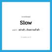 slow แปลว่า?, คำศัพท์ภาษาอังกฤษ slow แปลว่า อย่างช้า, ด้วยความเร็วต่ำ ประเภท ADV หมวด ADV