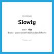 ค่อย ภาษาอังกฤษ?, คำศัพท์ภาษาอังกฤษ ค่อย แปลว่า slowly ประเภท AUX ตัวอย่าง คุณควรจะค่อยก้าวไปอย่างระมัดระวังทีละก้าว หมวด AUX