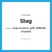 slug แปลว่า?, คำศัพท์ภาษาอังกฤษ slug แปลว่า กระสุน (ทางทหาร), ลูกปืน, สิ่งที่ยิงหรือขว้างออกไป ประเภท N หมวด N