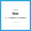 slur แปลว่า?, คำศัพท์ภาษาอังกฤษ slur แปลว่า การทอดเสียงยาว, การออกเสียงยาว ประเภท N หมวด N