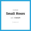 small hours แปลว่า?, คำศัพท์ภาษาอังกฤษ small hours แปลว่า ช่วงตอนเช้า ประเภท N หมวด N