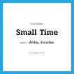 small time แปลว่า?, คำศัพท์ภาษาอังกฤษ small time แปลว่า เล็กน้อย, จำนวนน้อย ประเภท IDM หมวด IDM