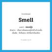 smell แปลว่า?, คำศัพท์ภาษาอังกฤษ smell แปลว่า คละคลุ้ง ประเภท V ตัวอย่าง กลิ่นคาวเลือดคละคลุ้งไปทั่วบริเวณนั้น เพิ่มเติม มีกลิ่นตลบ (มักใช้แก่กลิ่นเหม็น) หมวด V