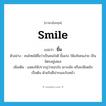 smile แปลว่า?, คำศัพท์ภาษาอังกฤษ smile แปลว่า ยิ้ม ประเภท V ตัวอย่าง คนไทยได้ชื่อว่าเป็นคนใจดี ยิ้มเก่ง ให้อภัยคนง่าย เป็นมิตรอยู่เสมอ เพิ่มเติม แสดงให้ปรากฏว่าชอบใจ เยาะเย้ย หรือเกลียดชัง เป็นต้น ด้วยริมฝีปากและใบหน้า หมวด V