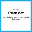 smoulder แปลว่า?, คำศัพท์ภาษาอังกฤษ smoulder แปลว่า คั่งแค้น (ความรู้สึก), (อารมณ์) คุกรุ่น, อัดอั้น (ความรู้สึก) ประเภท VI หมวด VI