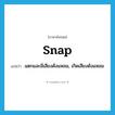 snap แปลว่า?, คำศัพท์ภาษาอังกฤษ snap แปลว่า แตกและมีเสียงดังแหลม, เกิดเสียงดังแหลม ประเภท VI หมวด VI