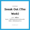 sneak out (the work) แปลว่า?, คำศัพท์ภาษาอังกฤษ sneak out (the work) แปลว่า หนีงาน ประเภท V ตัวอย่าง วันนี้ทำไมกลับบ้านเร็วจัง หนีงานมาหรือ เพิ่มเติม หลีกเลี่ยงไม่ยอมทำงาน หมวด V