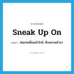 sneak up on แปลว่า?, คำศัพท์ภาษาอังกฤษ sneak up on แปลว่า ค่อยๆเคลื่อนเข้าใกล้, คืบคลานเข้ามา ประเภท PHRV หมวด PHRV