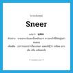 sneer แปลว่า?, คำศัพท์ภาษาอังกฤษ sneer แปลว่า แสยะ ประเภท V ตัวอย่าง ชายฉกรรจ์แสยะยิ้มหยันเยาะ ความกลัวที่มีต่อผู้เฒ่าหมดลง เพิ่มเติม อาการของปากที่แบะออก แสดงให้รู้ว่า เกลียด เยาะเย้ย หรือ เกลียดกลัว หมวด V