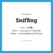 sniffing แปลว่า?, คำศัพท์ภาษาอังกฤษ sniffing แปลว่า การนัด ประเภท N ตัวอย่าง เขาแสบจมูกจากการนัดยานัตถุ์ เพิ่มเติม การเป่าหรือสูดให้ผงยาเข้าไปในรูจมูก หมวด N