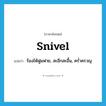 snivel แปลว่า?, คำศัพท์ภาษาอังกฤษ snivel แปลว่า ร้องไห้ฟูมฟาย, สะอึกสะอื้น, คร่ำครวญ ประเภท VI หมวด VI