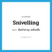 snivelling แปลว่า?, คำศัพท์ภาษาอังกฤษ snivelling แปลว่า ซึ่งคร่ำครวญ, สะอึกสะอื้น ประเภท ADJ หมวด ADJ