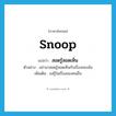 snoop แปลว่า?, คำศัพท์ภาษาอังกฤษ snoop แปลว่า สอดรู้สอดเห็น ประเภท V ตัวอย่าง อย่ามาสอดรู้สอดเห็นกับเรื่องของฉัน เพิ่มเติม แส่รู้ในเรื่องของคนอื่น หมวด V