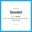 snorkel แปลว่า?, คำศัพท์ภาษาอังกฤษ snorkel แปลว่า ท่อหายใจ ประเภท N ตัวอย่าง นักดำน้ำดึงหน้ากากลงครอบตา เอาท่อหายใจใส่ปาก แล้วตีลังกาลงสู่ผิวน้ำ หมวด N