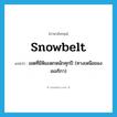 Snowbelt แปลว่า?, คำศัพท์ภาษาอังกฤษ Snowbelt แปลว่า เขตที่มีหิมะตกหนักทุกปี (ทางเหนือของอเมริกา) ประเภท N หมวด N