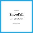 snowfall แปลว่า?, คำศัพท์ภาษาอังกฤษ snowfall แปลว่า ปริมาณหิมะที่ตก ประเภท N หมวด N