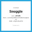 snuggle แปลว่า?, คำศัพท์ภาษาอังกฤษ snuggle แปลว่า เคล้าเคลีย ประเภท V ตัวอย่าง แมวส่วนใหญ่จะมีนิสัยชอบเคล้าเคลียเจ้าของอยู่ตลอดเวลา เพิ่มเติม เคล้าคู่กัน เคียงเคล้ากัน หมวด V