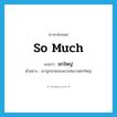 so much แปลว่า?, คำศัพท์ภาษาอังกฤษ so much แปลว่า ยกใหญ่ ประเภท ADV ตัวอย่าง เขาถูกนายของเขาเล่นงานยกใหญ่ หมวด ADV