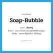 soap bubble แปลว่า?, คำศัพท์ภาษาอังกฤษ soap-bubble แปลว่า ฟองสบู่ ประเภท N ตัวอย่าง เธออาบน้ำยังไง ฟองสบู่ยังติดที่ต้นคออยู่เลย เพิ่มเติม ของเหลวที่ฟูเป็นสีขาว เมื่อใช้สบู่ถู หมวด N