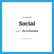 social แปลว่า?, คำศัพท์ภาษาอังกฤษ social แปลว่า เกี่ยวกับสังคมนิยม ประเภท ADJ หมวด ADJ