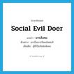 social evil doer แปลว่า?, คำศัพท์ภาษาอังกฤษ social evil doer แปลว่า มารสังคม ประเภท N ตัวอย่าง เขาเป็นมารสังคมโดยแท้ เพิ่มเติม ผู้ที่เป็นภัยต่อสังคม หมวด N